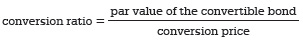 conversion ratio = par value of the convertible bond ÷ conversion price